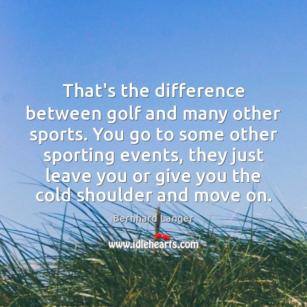That’s the difference between golf and many other sports. You go to Bernhard Langer Picture Quote