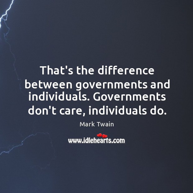 That’s the difference between governments and individuals. Governments don’t care, individuals do. Image