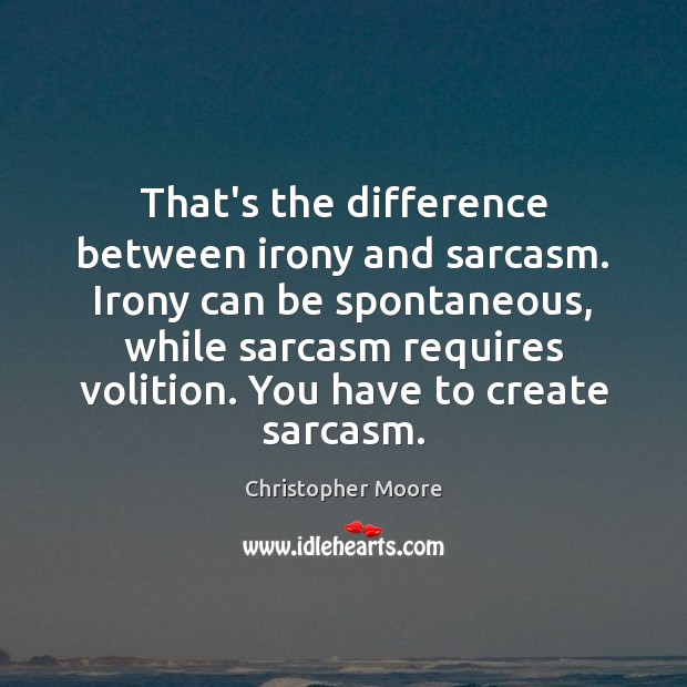 That’s the difference between irony and sarcasm. Irony can be spontaneous, while Image