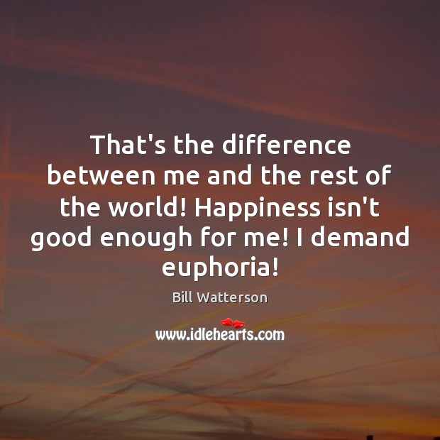 That’s the difference between me and the rest of the world! Happiness Bill Watterson Picture Quote
