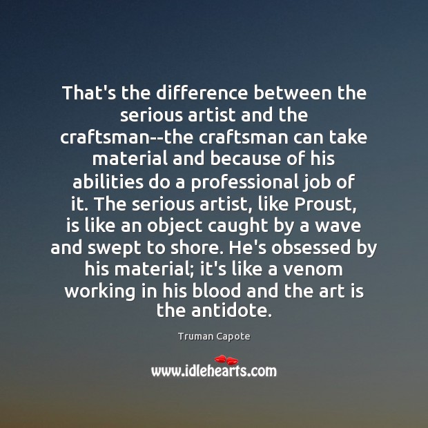 That’s the difference between the serious artist and the craftsman–the craftsman can Truman Capote Picture Quote