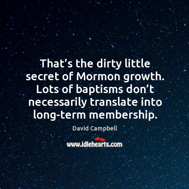 That’s the dirty little secret of mormon growth. David Campbell Picture Quote