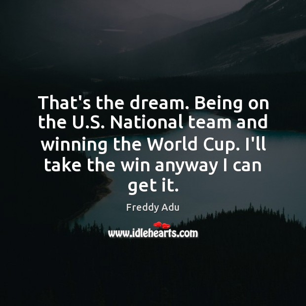 That’s the dream. Being on the U.S. National team and winning Freddy Adu Picture Quote