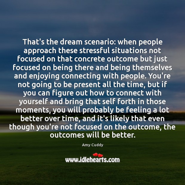That’s the dream scenario: when people approach these stressful situations not focused Amy Cuddy Picture Quote
