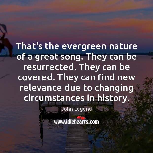 That’s the evergreen nature of a great song. They can be resurrected. John Legend Picture Quote