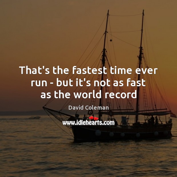 That’s the fastest time ever run – but it’s not as fast as the world record David Coleman Picture Quote