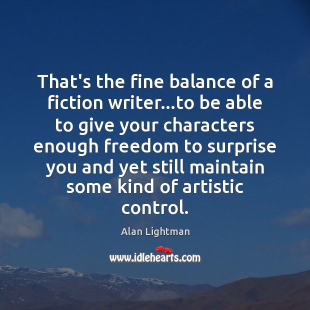 That’s the fine balance of a fiction writer…to be able to Alan Lightman Picture Quote