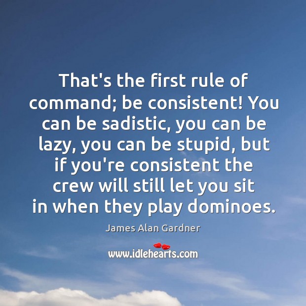 That’s the first rule of command; be consistent! You can be sadistic, James Alan Gardner Picture Quote