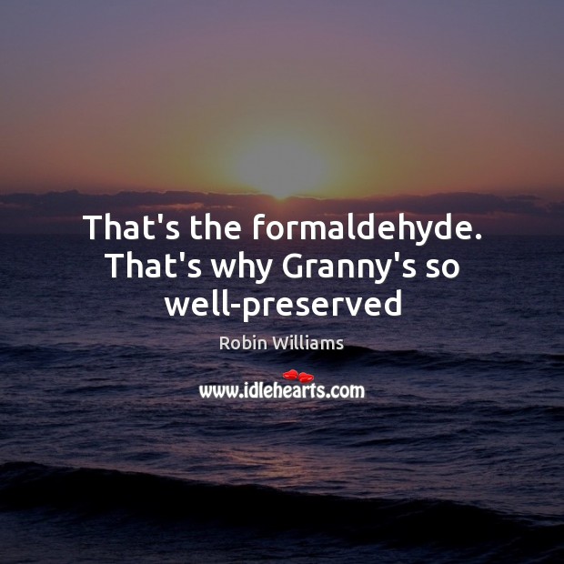 That’s the formaldehyde. That’s why Granny’s so well-preserved Robin Williams Picture Quote