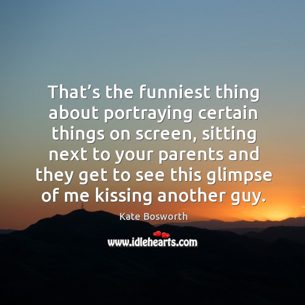 That’s the funniest thing about portraying certain things on screen, sitting next to your parents Kissing Quotes Image