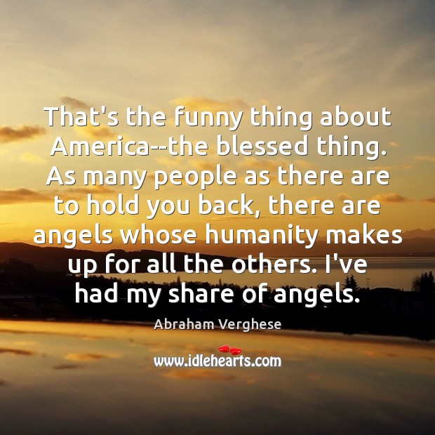 That’s the funny thing about America–the blessed thing. As many people as Image