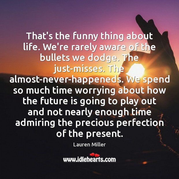 That’s the funny thing about life. We’re rarely aware of the bullets Lauren Miller Picture Quote