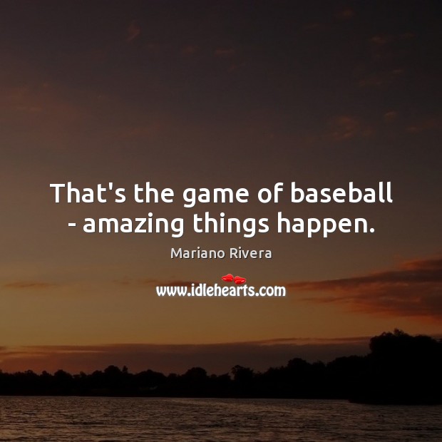 That’s the game of baseball – amazing things happen. Mariano Rivera Picture Quote