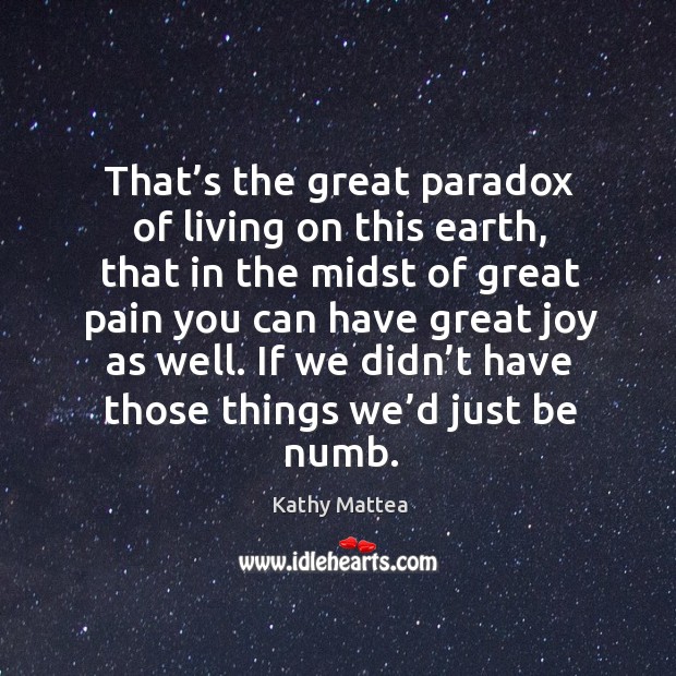 That’s the great paradox of living on this earth, that in the midst of great Kathy Mattea Picture Quote