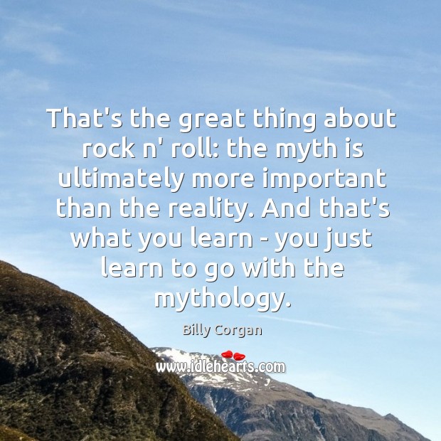 That’s the great thing about rock n’ roll: the myth is ultimately Billy Corgan Picture Quote