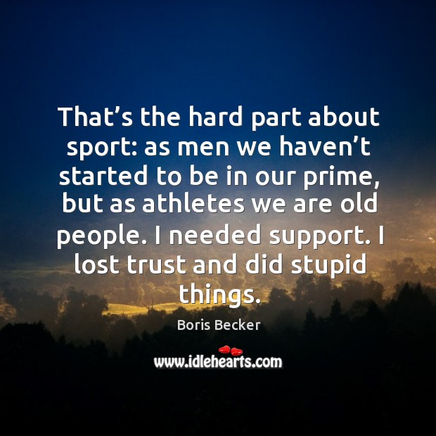 That’s the hard part about sport: as men we haven’t started to be in our prime Image