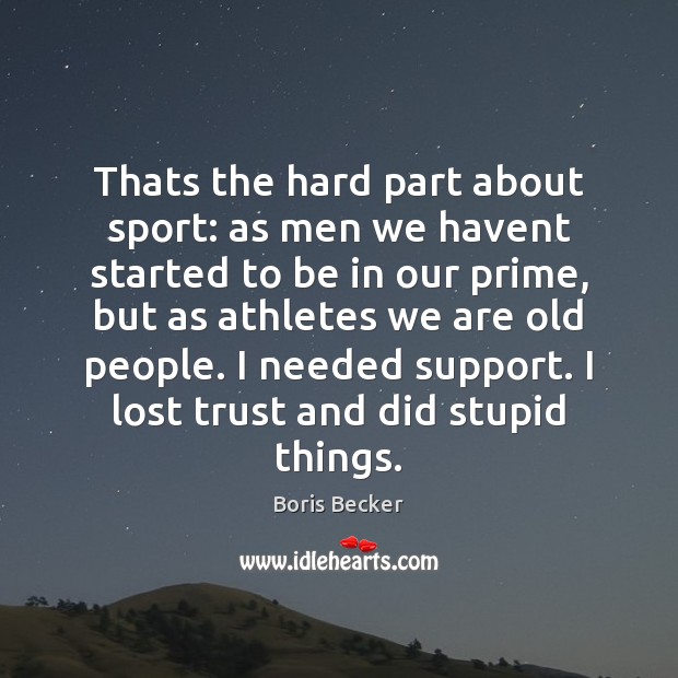 Thats the hard part about sport: as men we havent started to Boris Becker Picture Quote