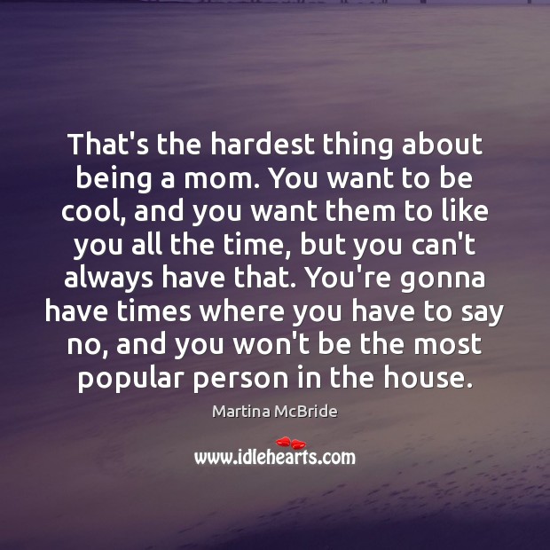 That’s the hardest thing about being a mom. You want to be Martina McBride Picture Quote