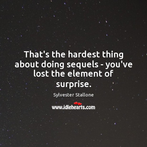 That’s the hardest thing about doing sequels – you’ve lost the element of surprise. Sylvester Stallone Picture Quote
