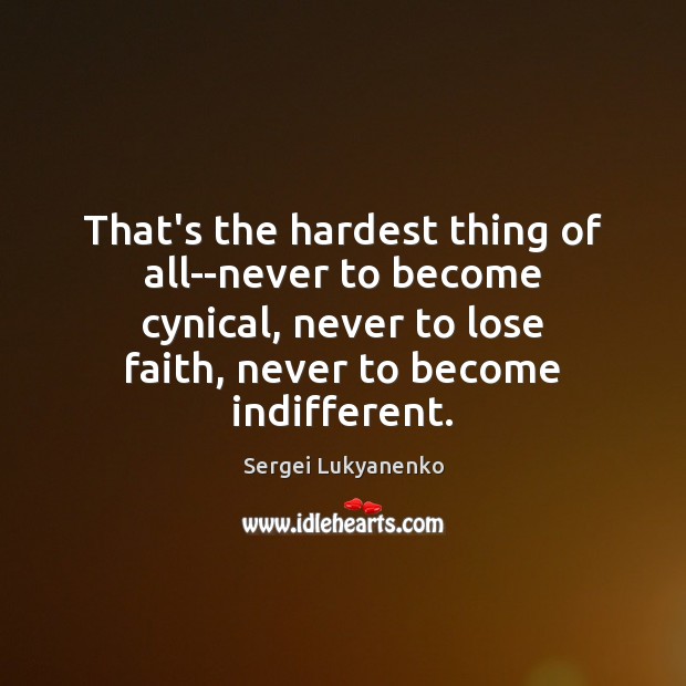 That’s the hardest thing of all–never to become cynical, never to lose Sergei Lukyanenko Picture Quote