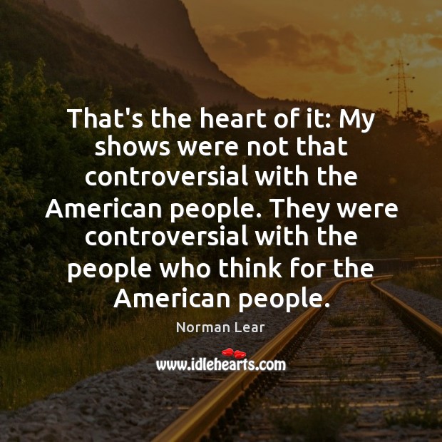 That’s the heart of it: My shows were not that controversial with Norman Lear Picture Quote