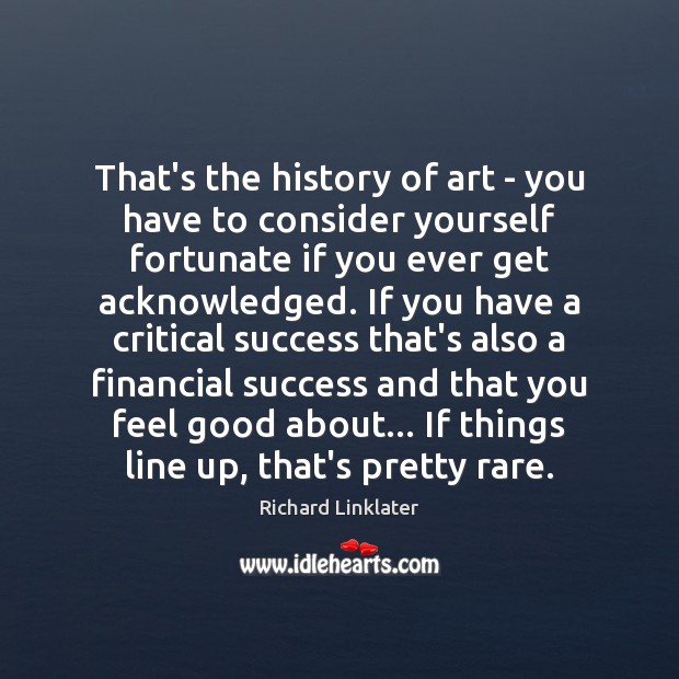 That’s the history of art – you have to consider yourself fortunate Richard Linklater Picture Quote