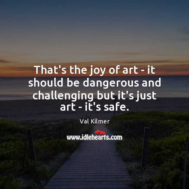That’s the joy of art – it should be dangerous and challenging Val Kilmer Picture Quote