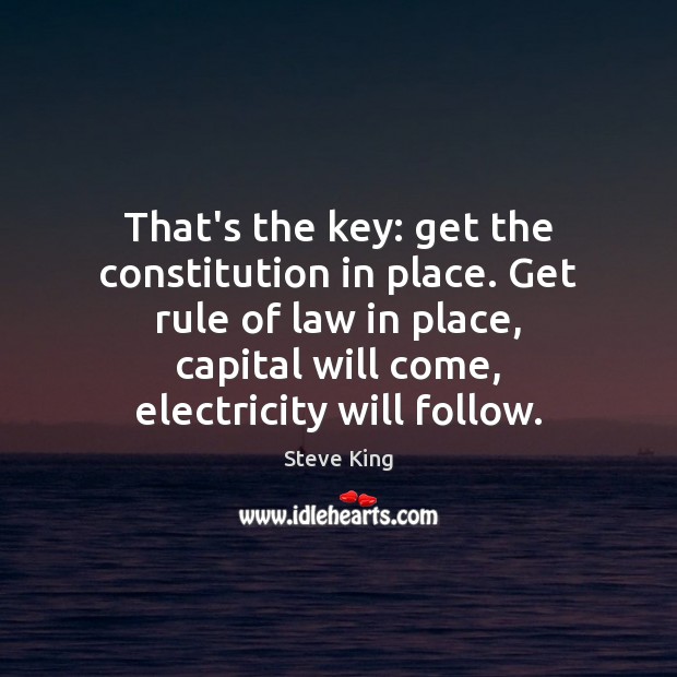 That’s the key: get the constitution in place. Get rule of law Steve King Picture Quote