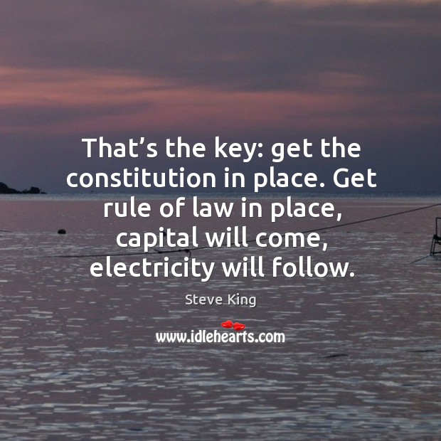 That’s the key: get the constitution in place. Get rule of law in place, capital will come Steve King Picture Quote