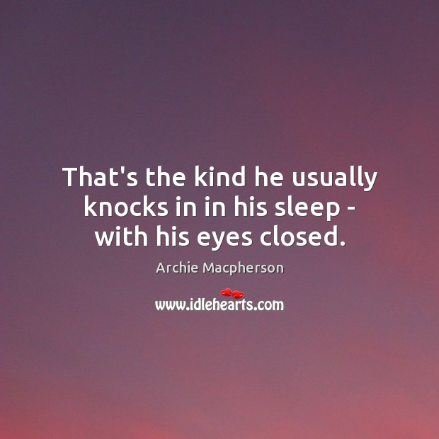 That’s the kind he usually knocks in in his sleep – with his eyes closed. Image