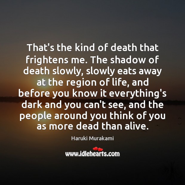 That’s the kind of death that frightens me. The shadow of death Haruki Murakami Picture Quote