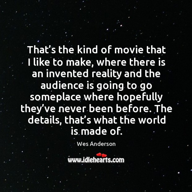 That’s the kind of movie that I like to make, where there is an invented reality and Wes Anderson Picture Quote