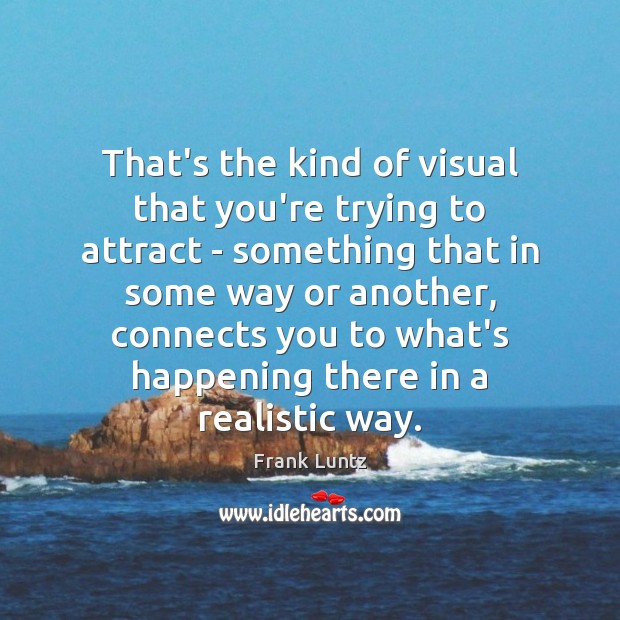 That’s the kind of visual that you’re trying to attract – something Frank Luntz Picture Quote