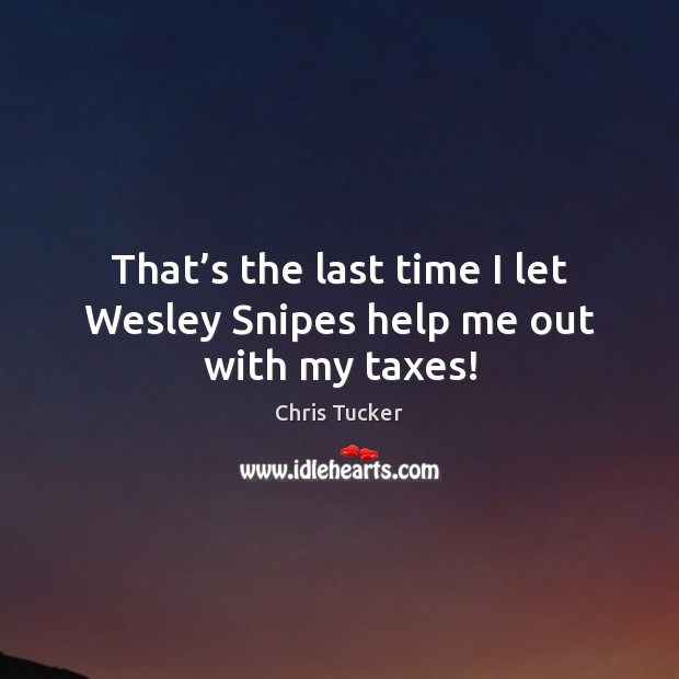 That’s the last time I let Wesley Snipes help me out with my taxes! Chris Tucker Picture Quote