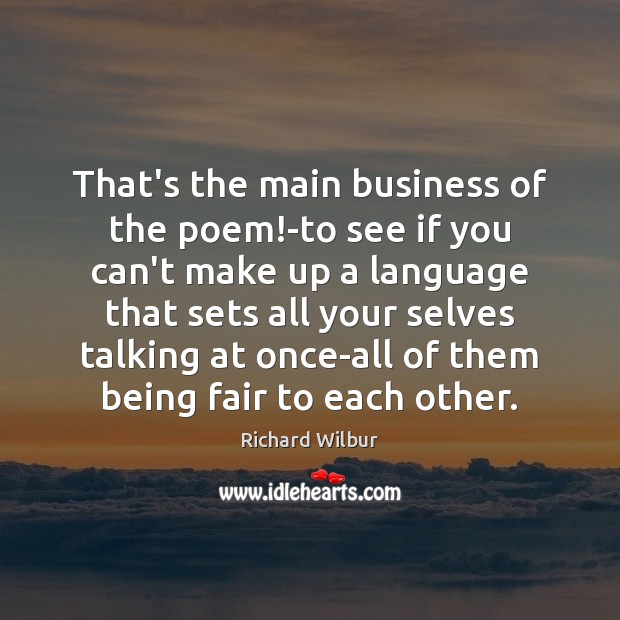 That’s the main business of the poem!-to see if you can’t Richard Wilbur Picture Quote