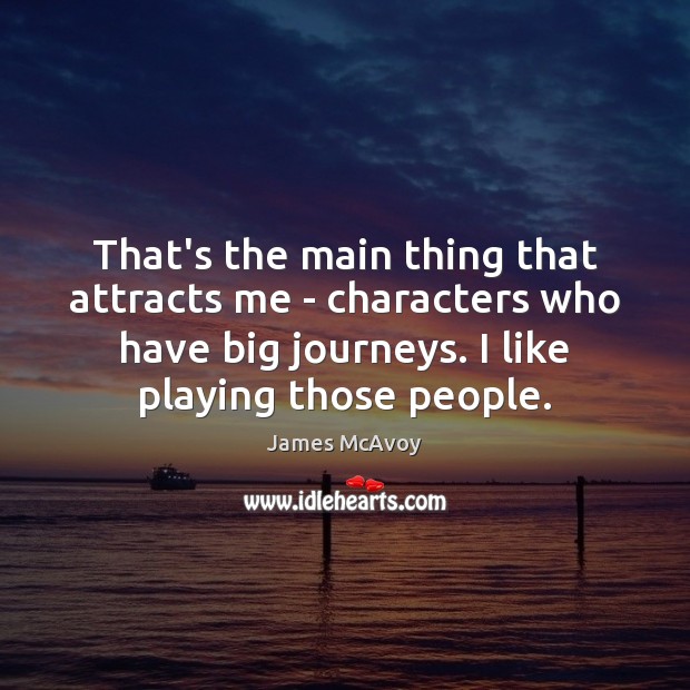 That’s the main thing that attracts me – characters who have big James McAvoy Picture Quote
