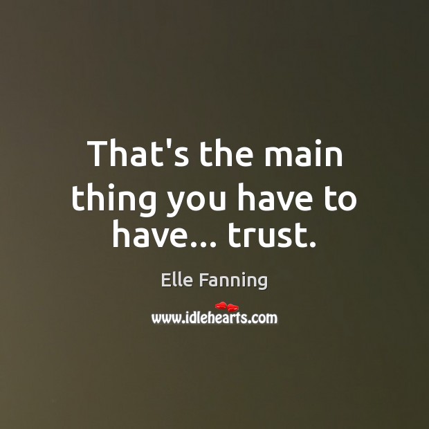That’s the main thing you have to have… trust. Elle Fanning Picture Quote
