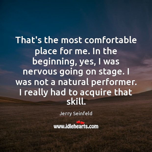 That’s the most comfortable place for me. In the beginning, yes, I Jerry Seinfeld Picture Quote