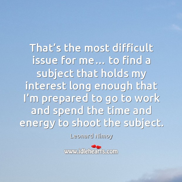 That’s the most difficult issue for me… Leonard Nimoy Picture Quote