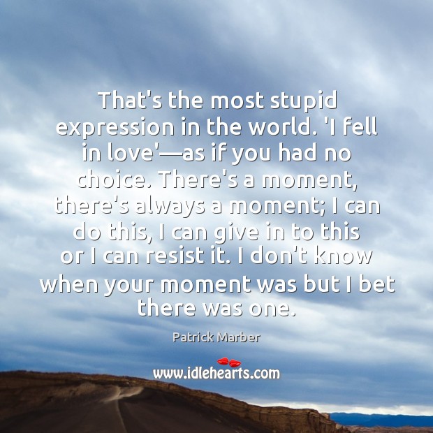 That’s the most stupid expression in the world. ‘I fell in love’— Patrick Marber Picture Quote