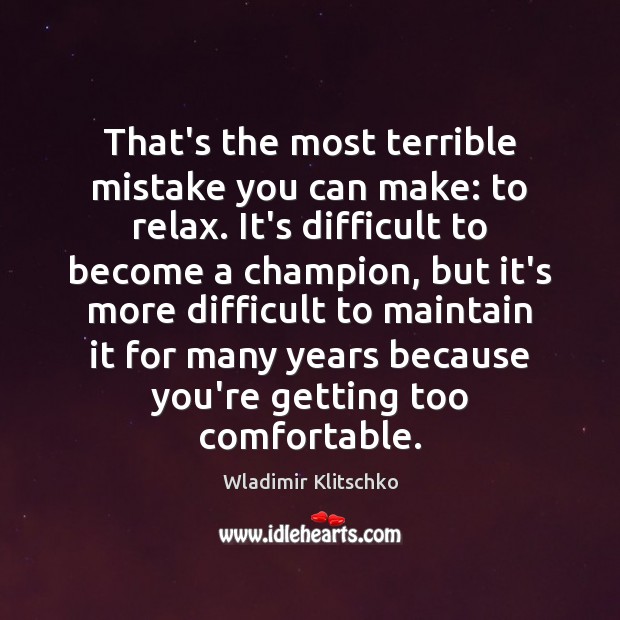That’s the most terrible mistake you can make: to relax. It’s difficult Wladimir Klitschko Picture Quote