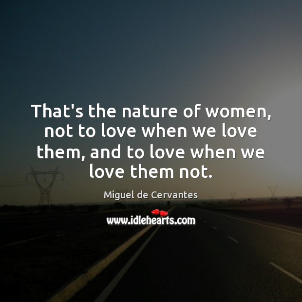 That’s the nature of women, not to love when we love them, Miguel de Cervantes Picture Quote