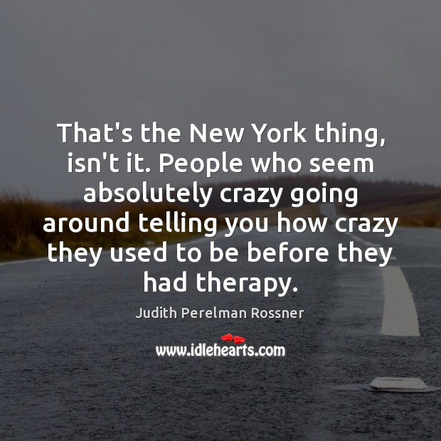 That’s the New York thing, isn’t it. People who seem absolutely crazy Judith Perelman Rossner Picture Quote
