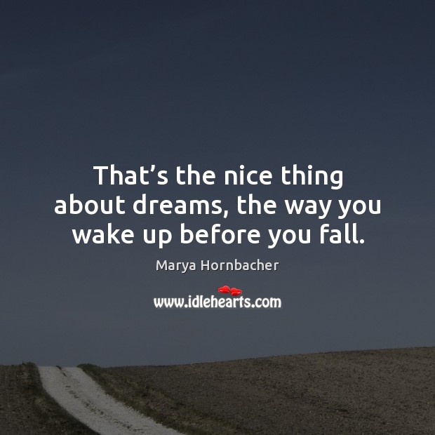 That’s the nice thing about dreams, the way you wake up before you fall. Marya Hornbacher Picture Quote