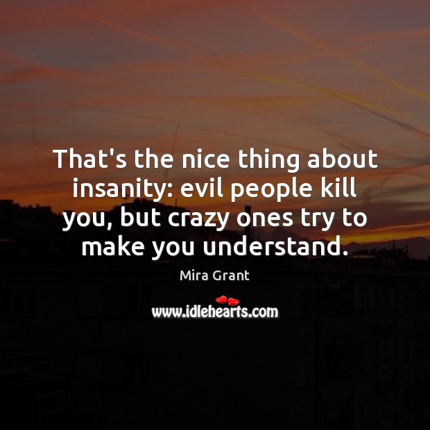 That’s the nice thing about insanity: evil people kill you, but crazy Mira Grant Picture Quote