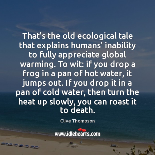 That’s the old ecological tale that explains humans’ inability to fully appreciate Clive Thompson Picture Quote