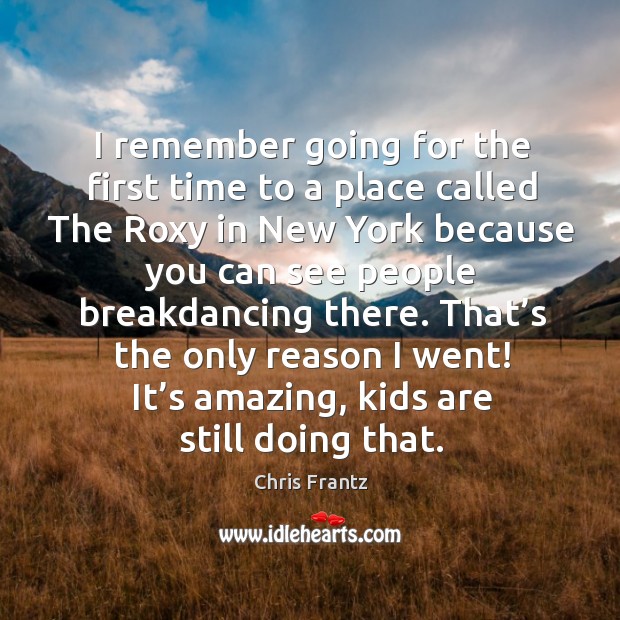 That’s the only reason I went! it’s amazing, kids are still doing that. Chris Frantz Picture Quote