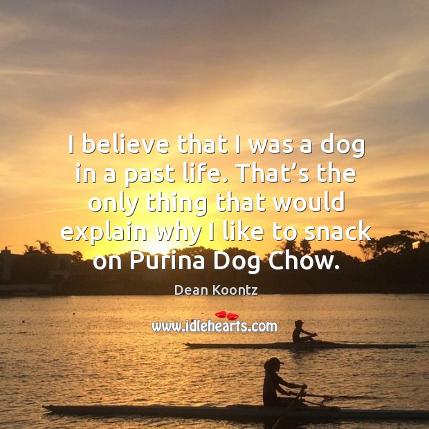 That’s the only thing that would explain why I like to snack on purina dog chow. Dean Koontz Picture Quote