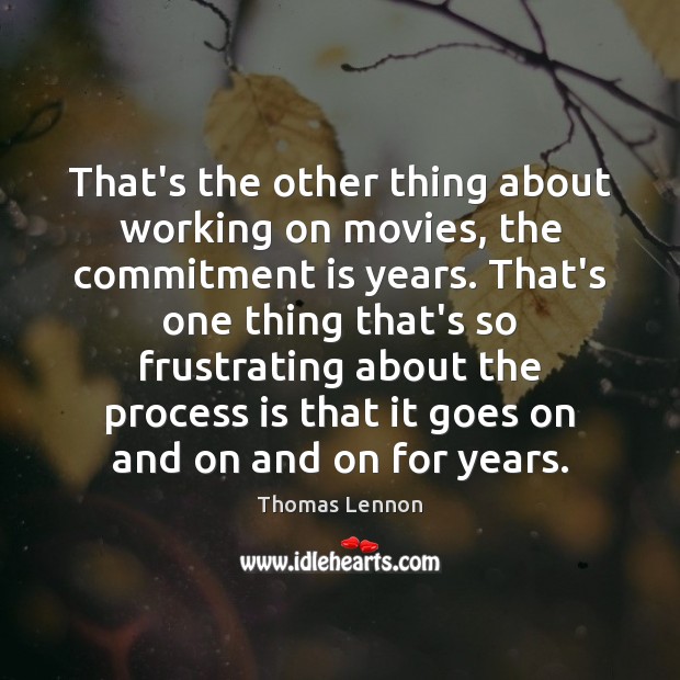 That’s the other thing about working on movies, the commitment is years. Thomas Lennon Picture Quote
