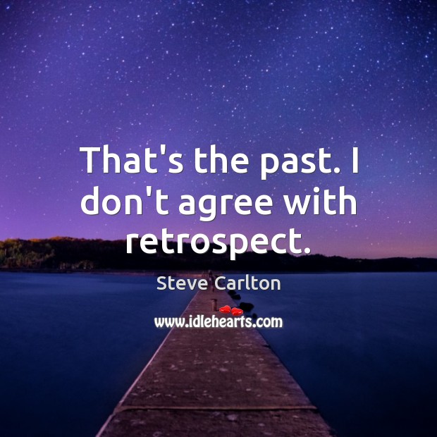 That’s the past. I don’t agree with retrospect. Steve Carlton Picture Quote